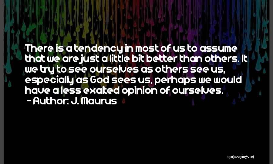J. Maurus Quotes: There Is A Tendency In Most Of Us To Assume That We Are Just A Little Bit Better Than Others.