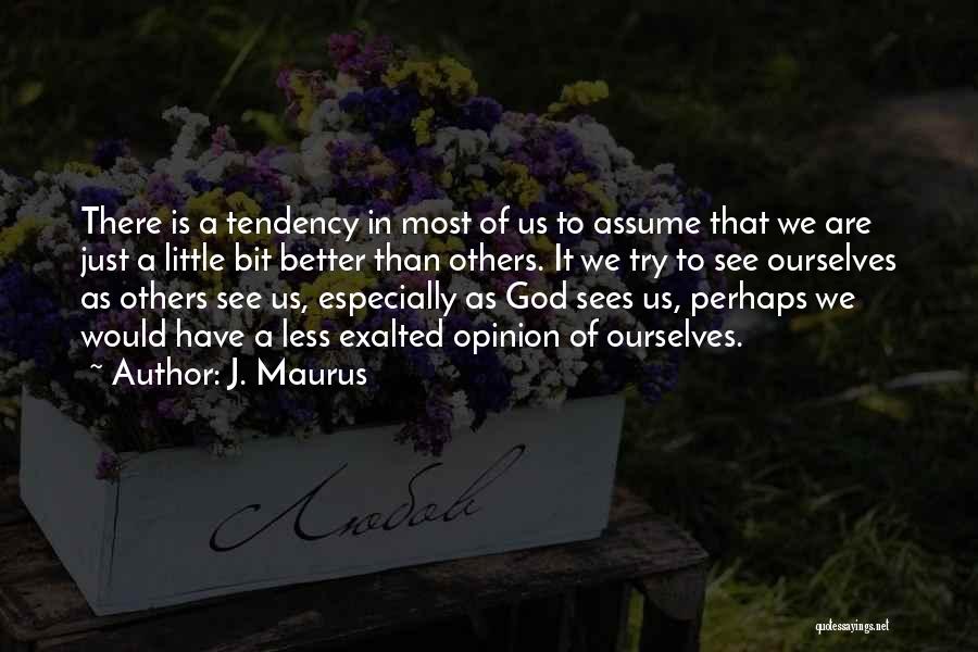 J. Maurus Quotes: There Is A Tendency In Most Of Us To Assume That We Are Just A Little Bit Better Than Others.