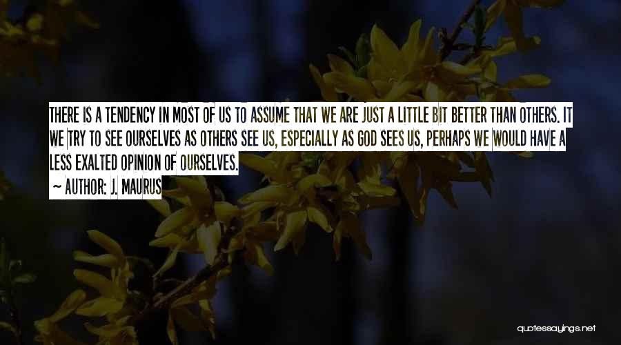 J. Maurus Quotes: There Is A Tendency In Most Of Us To Assume That We Are Just A Little Bit Better Than Others.