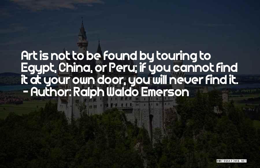 Ralph Waldo Emerson Quotes: Art Is Not To Be Found By Touring To Egypt, China, Or Peru; If You Cannot Find It At Your