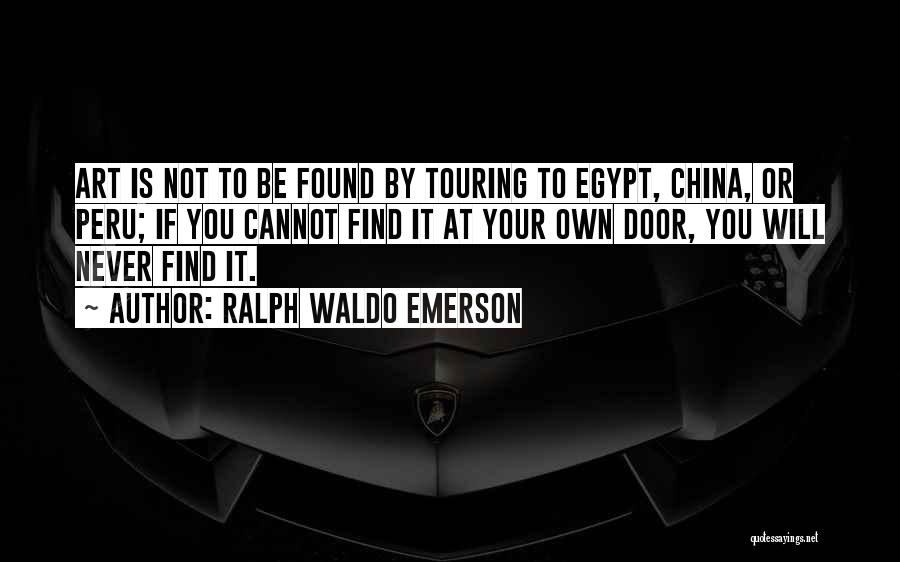 Ralph Waldo Emerson Quotes: Art Is Not To Be Found By Touring To Egypt, China, Or Peru; If You Cannot Find It At Your