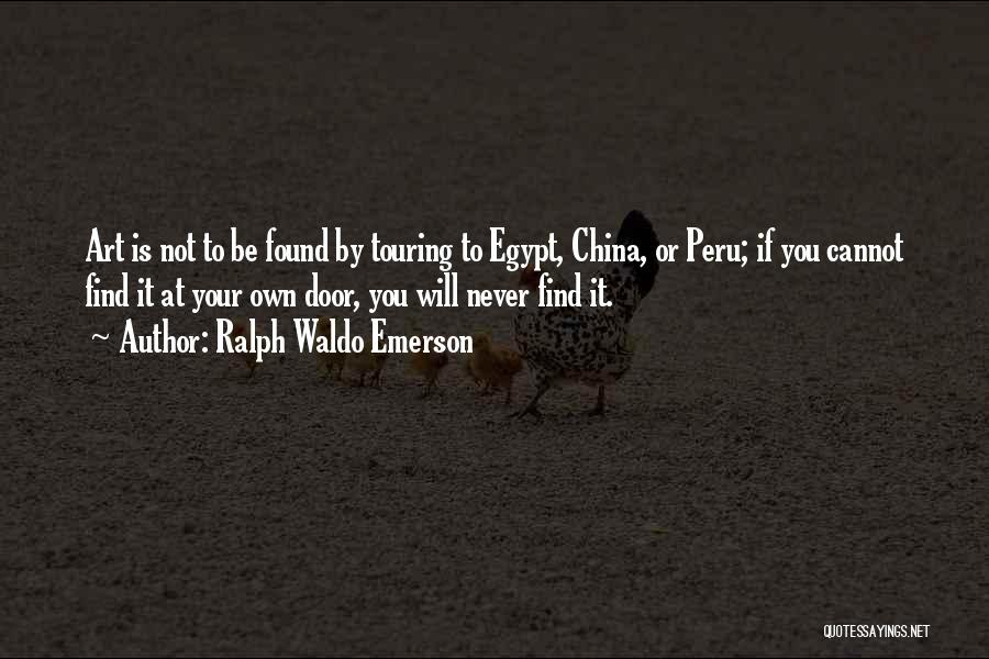 Ralph Waldo Emerson Quotes: Art Is Not To Be Found By Touring To Egypt, China, Or Peru; If You Cannot Find It At Your