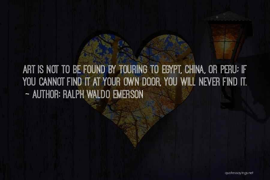 Ralph Waldo Emerson Quotes: Art Is Not To Be Found By Touring To Egypt, China, Or Peru; If You Cannot Find It At Your