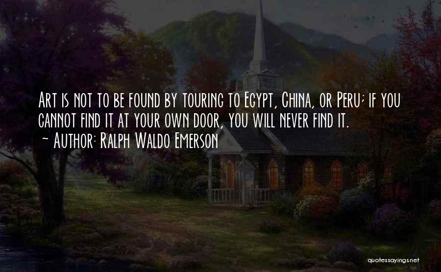 Ralph Waldo Emerson Quotes: Art Is Not To Be Found By Touring To Egypt, China, Or Peru; If You Cannot Find It At Your