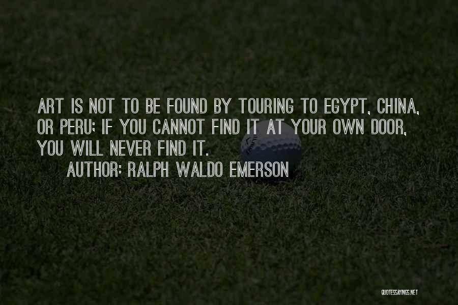 Ralph Waldo Emerson Quotes: Art Is Not To Be Found By Touring To Egypt, China, Or Peru; If You Cannot Find It At Your