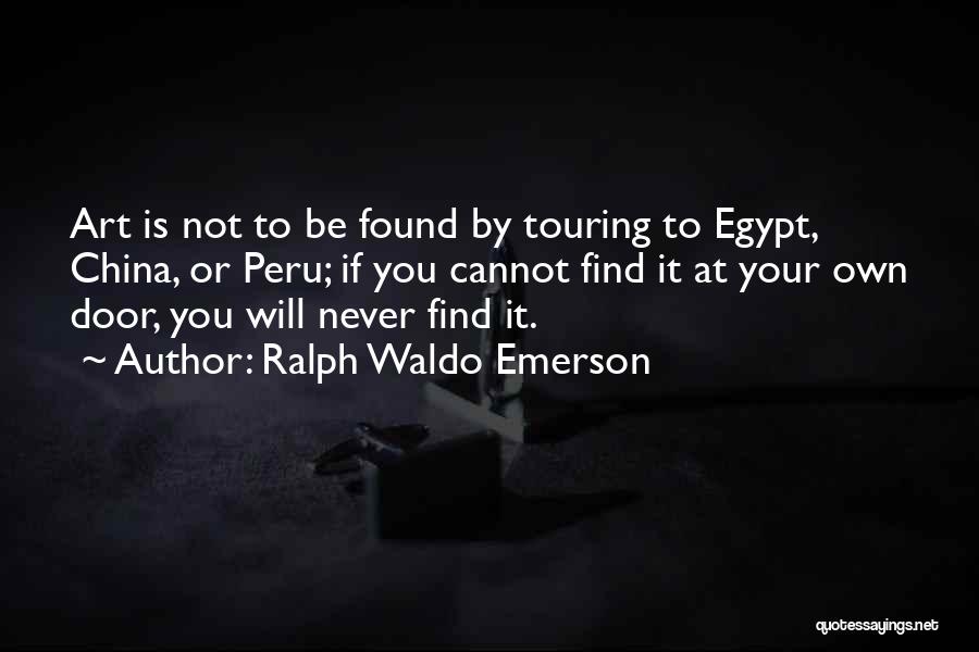 Ralph Waldo Emerson Quotes: Art Is Not To Be Found By Touring To Egypt, China, Or Peru; If You Cannot Find It At Your