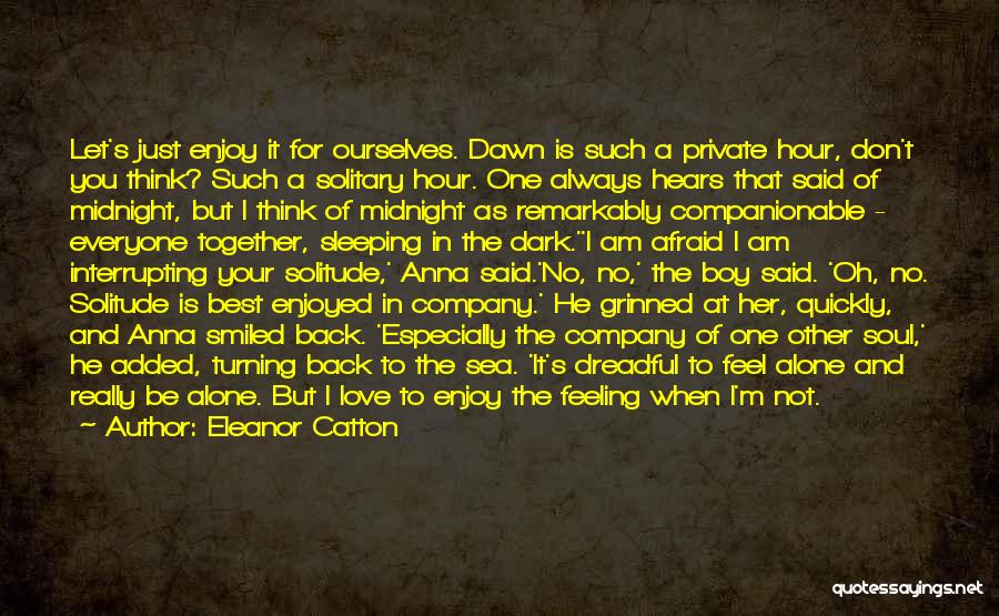 Eleanor Catton Quotes: Let's Just Enjoy It For Ourselves. Dawn Is Such A Private Hour, Don't You Think? Such A Solitary Hour. One