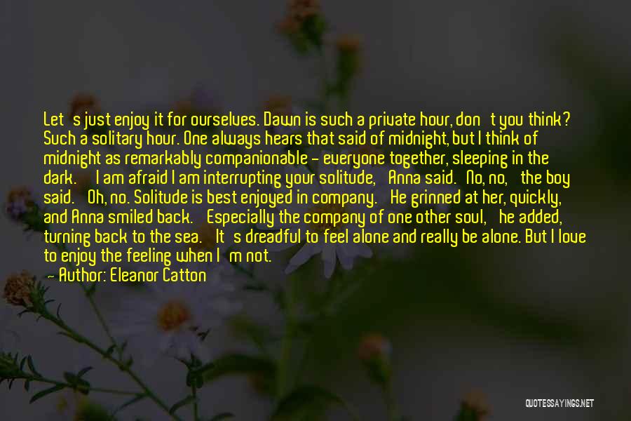 Eleanor Catton Quotes: Let's Just Enjoy It For Ourselves. Dawn Is Such A Private Hour, Don't You Think? Such A Solitary Hour. One