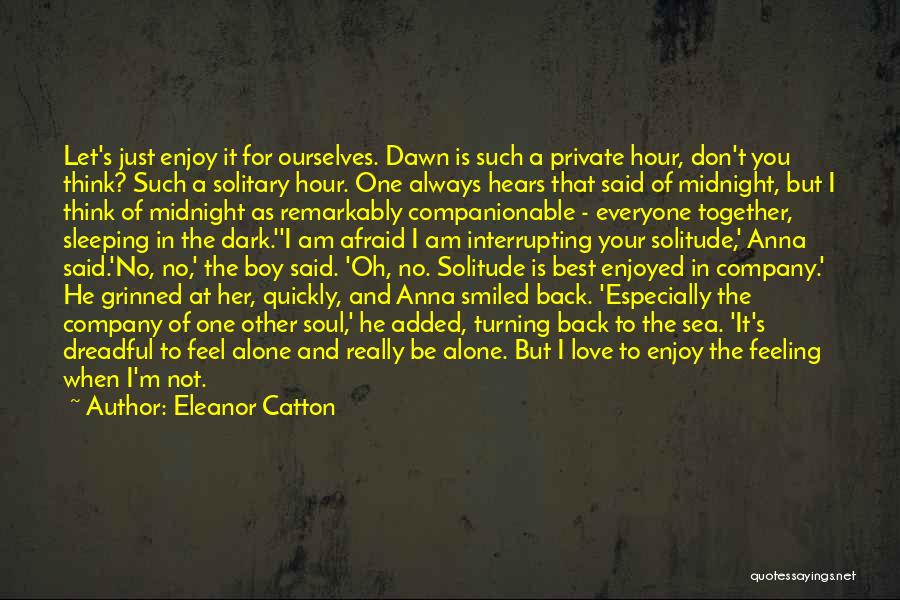 Eleanor Catton Quotes: Let's Just Enjoy It For Ourselves. Dawn Is Such A Private Hour, Don't You Think? Such A Solitary Hour. One