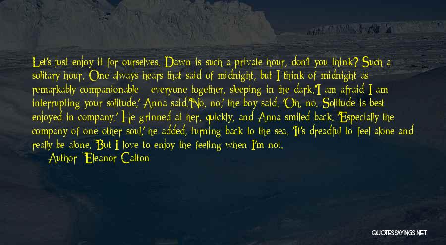 Eleanor Catton Quotes: Let's Just Enjoy It For Ourselves. Dawn Is Such A Private Hour, Don't You Think? Such A Solitary Hour. One