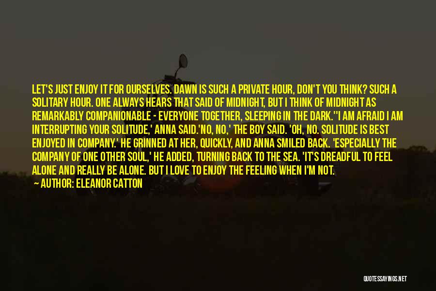 Eleanor Catton Quotes: Let's Just Enjoy It For Ourselves. Dawn Is Such A Private Hour, Don't You Think? Such A Solitary Hour. One