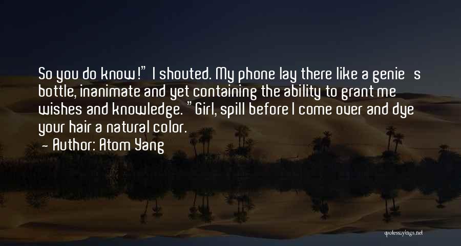 Atom Yang Quotes: So You Do Know! I Shouted. My Phone Lay There Like A Genie's Bottle, Inanimate And Yet Containing The Ability