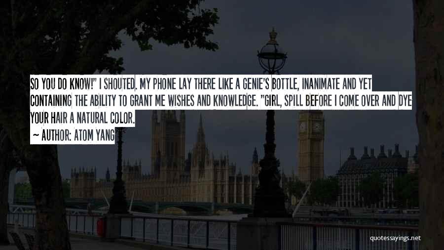 Atom Yang Quotes: So You Do Know! I Shouted. My Phone Lay There Like A Genie's Bottle, Inanimate And Yet Containing The Ability
