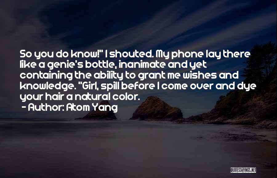 Atom Yang Quotes: So You Do Know! I Shouted. My Phone Lay There Like A Genie's Bottle, Inanimate And Yet Containing The Ability