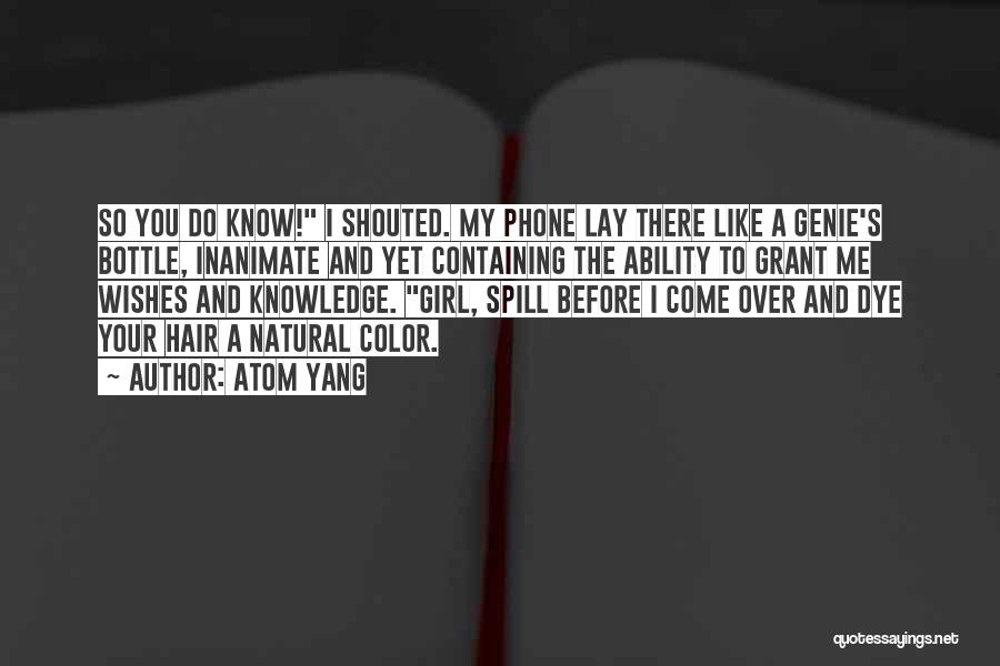 Atom Yang Quotes: So You Do Know! I Shouted. My Phone Lay There Like A Genie's Bottle, Inanimate And Yet Containing The Ability