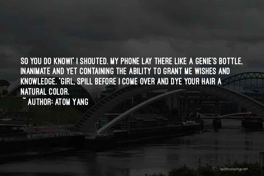 Atom Yang Quotes: So You Do Know! I Shouted. My Phone Lay There Like A Genie's Bottle, Inanimate And Yet Containing The Ability