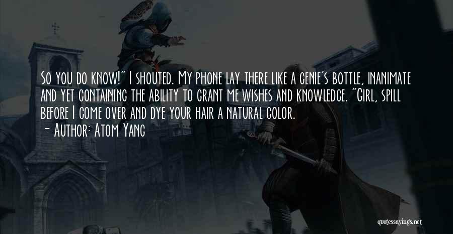 Atom Yang Quotes: So You Do Know! I Shouted. My Phone Lay There Like A Genie's Bottle, Inanimate And Yet Containing The Ability