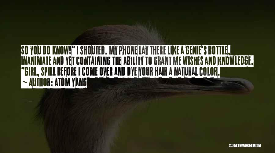 Atom Yang Quotes: So You Do Know! I Shouted. My Phone Lay There Like A Genie's Bottle, Inanimate And Yet Containing The Ability