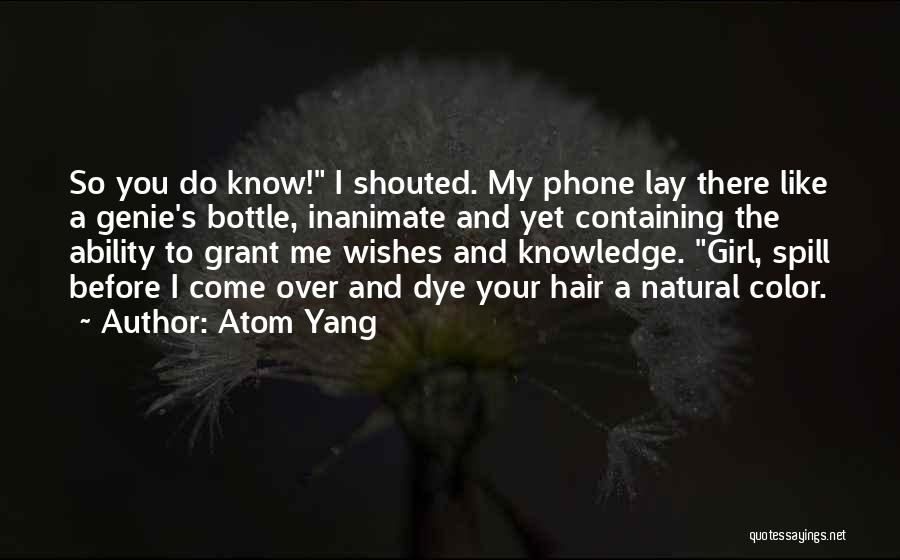 Atom Yang Quotes: So You Do Know! I Shouted. My Phone Lay There Like A Genie's Bottle, Inanimate And Yet Containing The Ability
