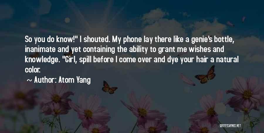 Atom Yang Quotes: So You Do Know! I Shouted. My Phone Lay There Like A Genie's Bottle, Inanimate And Yet Containing The Ability