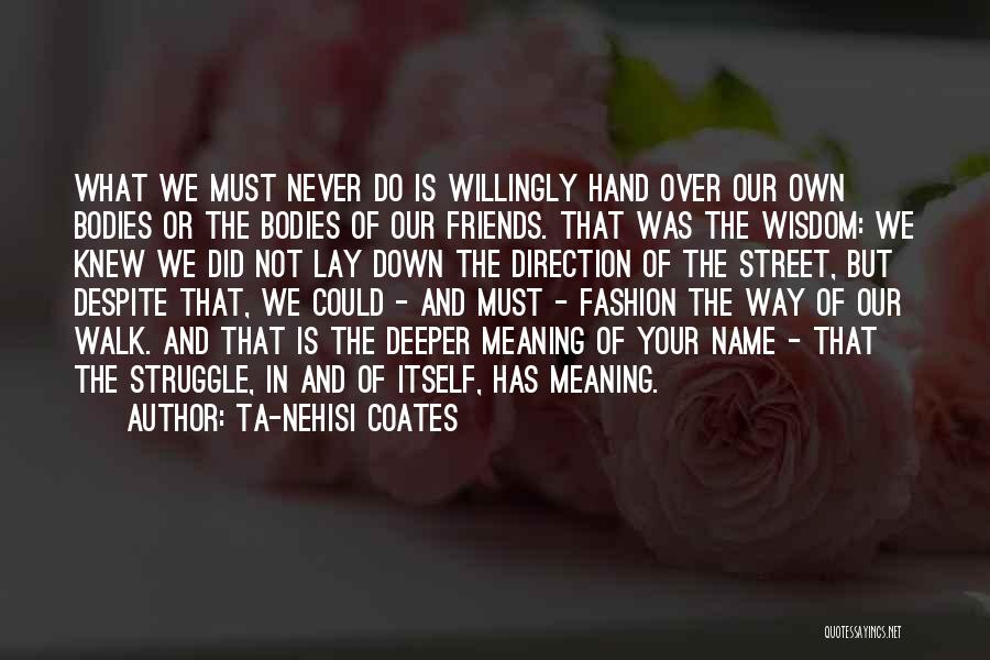 Ta-Nehisi Coates Quotes: What We Must Never Do Is Willingly Hand Over Our Own Bodies Or The Bodies Of Our Friends. That Was