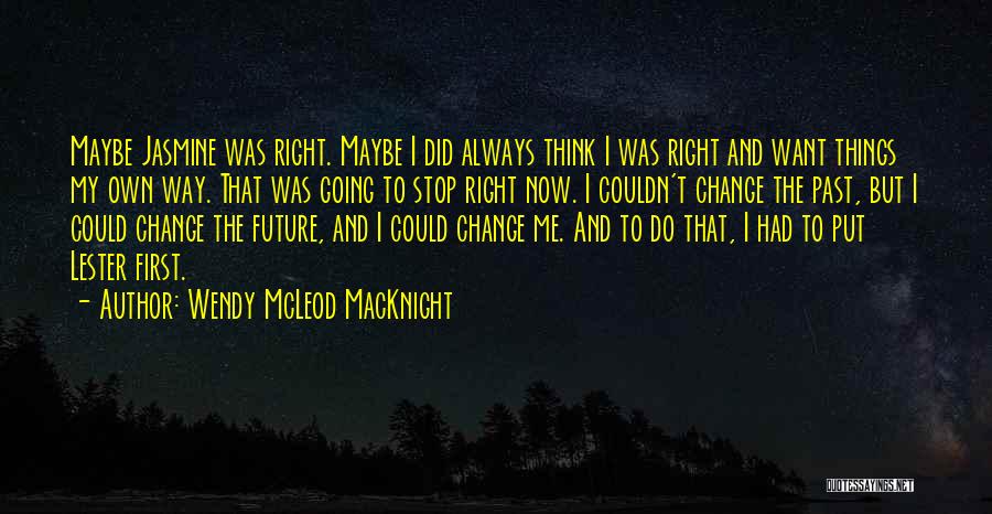 Wendy McLeod MacKnight Quotes: Maybe Jasmine Was Right. Maybe I Did Always Think I Was Right And Want Things My Own Way. That Was