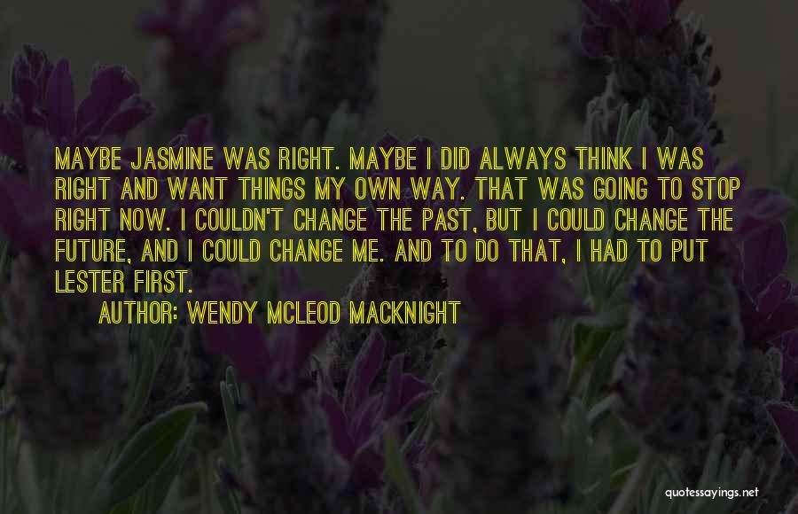 Wendy McLeod MacKnight Quotes: Maybe Jasmine Was Right. Maybe I Did Always Think I Was Right And Want Things My Own Way. That Was