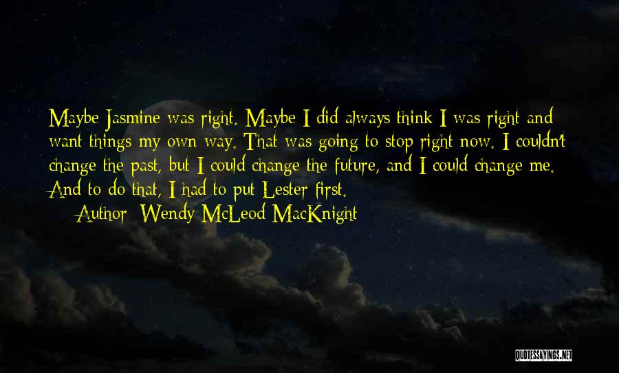 Wendy McLeod MacKnight Quotes: Maybe Jasmine Was Right. Maybe I Did Always Think I Was Right And Want Things My Own Way. That Was