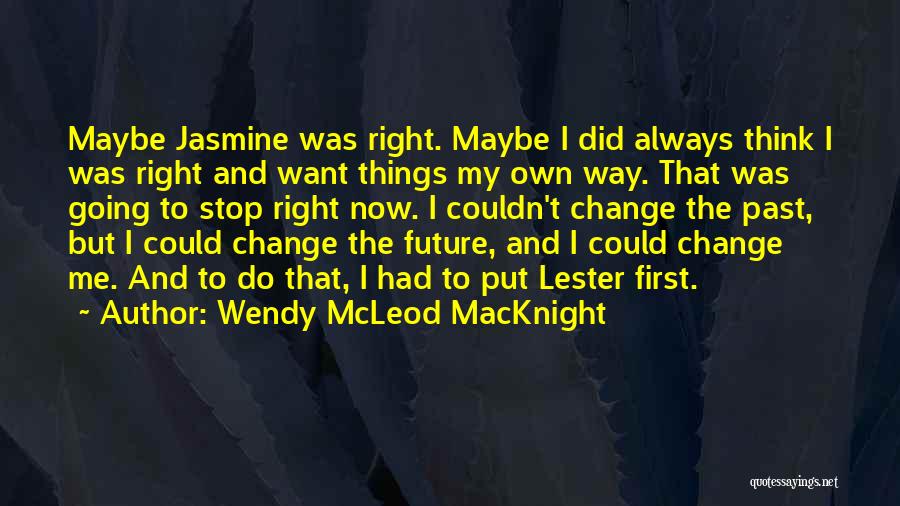 Wendy McLeod MacKnight Quotes: Maybe Jasmine Was Right. Maybe I Did Always Think I Was Right And Want Things My Own Way. That Was