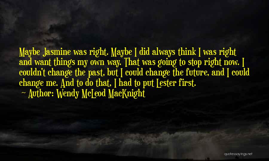 Wendy McLeod MacKnight Quotes: Maybe Jasmine Was Right. Maybe I Did Always Think I Was Right And Want Things My Own Way. That Was