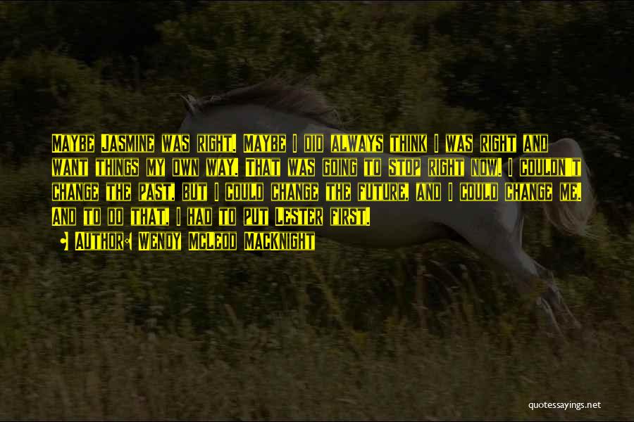 Wendy McLeod MacKnight Quotes: Maybe Jasmine Was Right. Maybe I Did Always Think I Was Right And Want Things My Own Way. That Was