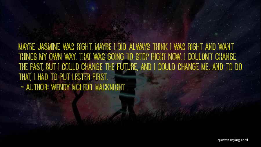 Wendy McLeod MacKnight Quotes: Maybe Jasmine Was Right. Maybe I Did Always Think I Was Right And Want Things My Own Way. That Was