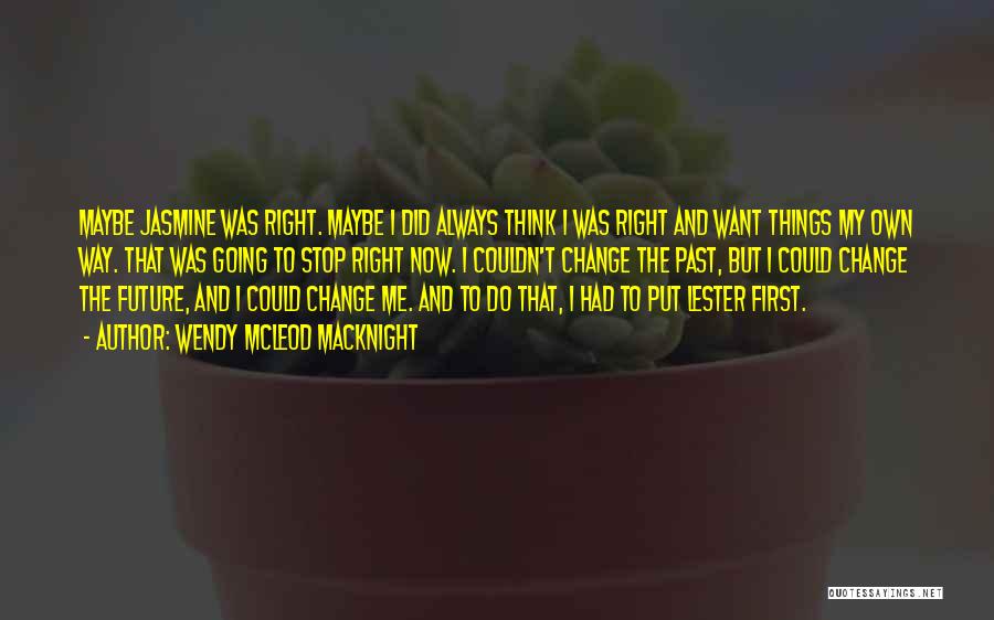 Wendy McLeod MacKnight Quotes: Maybe Jasmine Was Right. Maybe I Did Always Think I Was Right And Want Things My Own Way. That Was