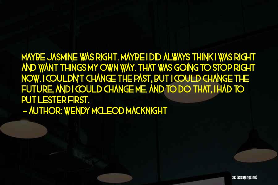 Wendy McLeod MacKnight Quotes: Maybe Jasmine Was Right. Maybe I Did Always Think I Was Right And Want Things My Own Way. That Was