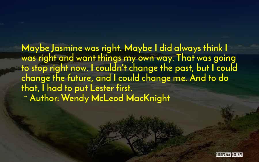 Wendy McLeod MacKnight Quotes: Maybe Jasmine Was Right. Maybe I Did Always Think I Was Right And Want Things My Own Way. That Was
