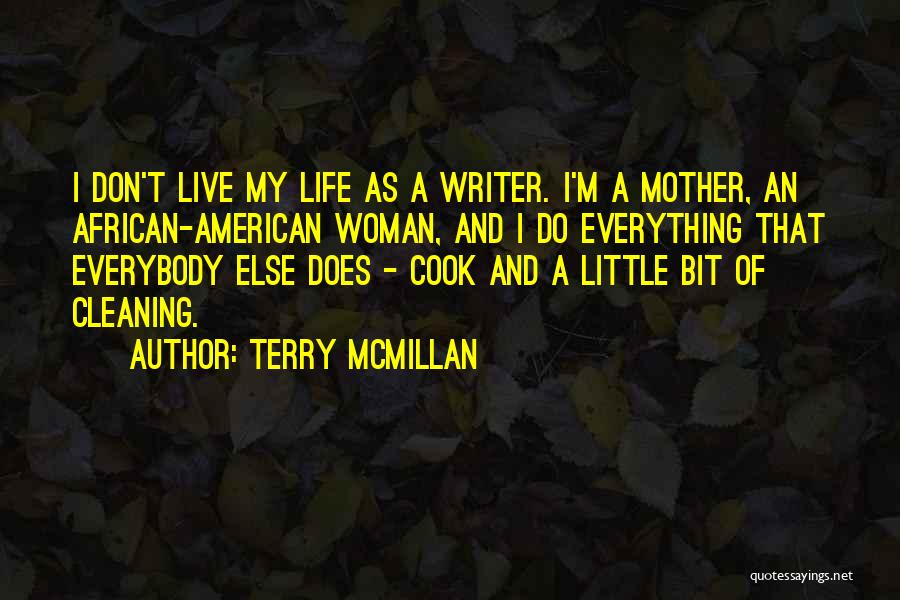 Terry McMillan Quotes: I Don't Live My Life As A Writer. I'm A Mother, An African-american Woman, And I Do Everything That Everybody