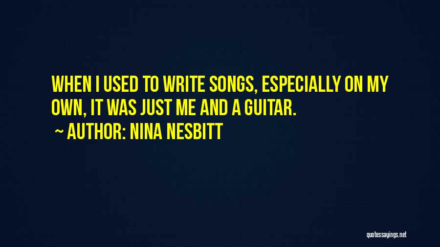 Nina Nesbitt Quotes: When I Used To Write Songs, Especially On My Own, It Was Just Me And A Guitar.