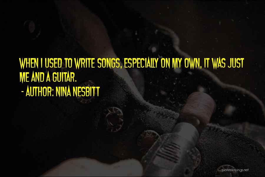 Nina Nesbitt Quotes: When I Used To Write Songs, Especially On My Own, It Was Just Me And A Guitar.