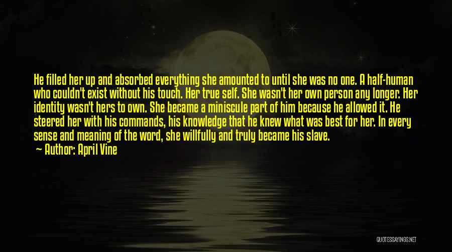 April Vine Quotes: He Filled Her Up And Absorbed Everything She Amounted To Until She Was No One. A Half-human Who Couldn't Exist