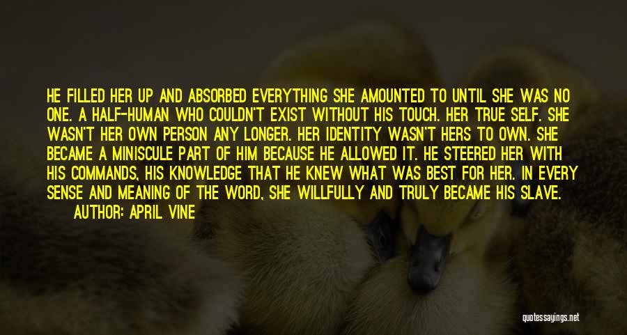 April Vine Quotes: He Filled Her Up And Absorbed Everything She Amounted To Until She Was No One. A Half-human Who Couldn't Exist