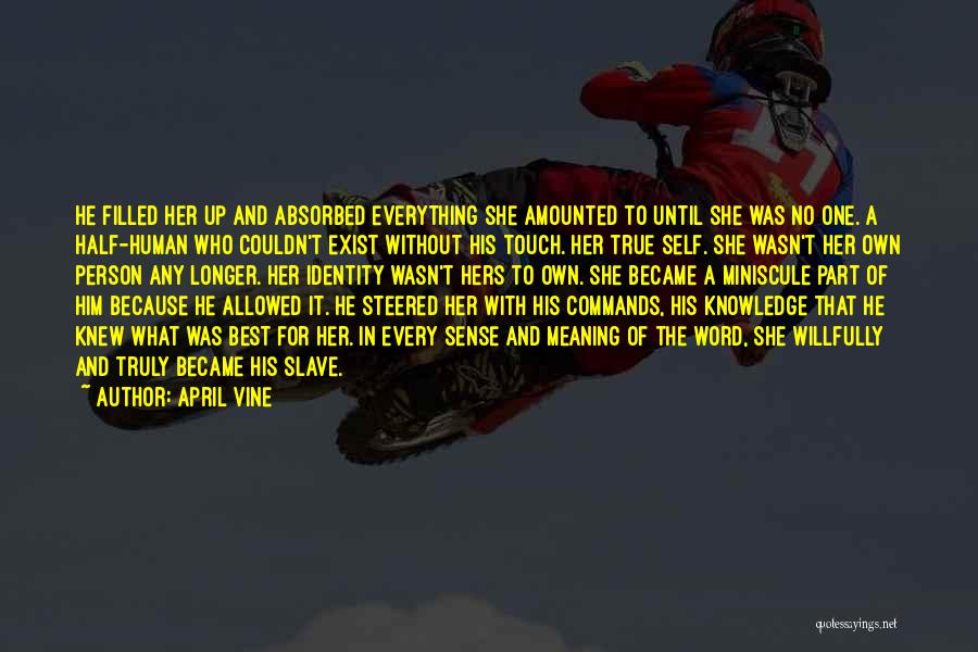 April Vine Quotes: He Filled Her Up And Absorbed Everything She Amounted To Until She Was No One. A Half-human Who Couldn't Exist
