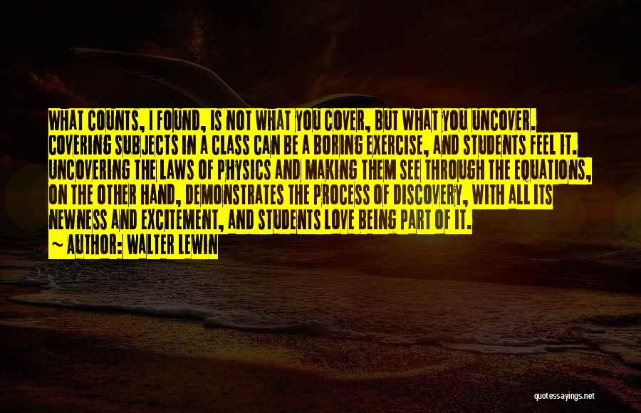 Walter Lewin Quotes: What Counts, I Found, Is Not What You Cover, But What You Uncover. Covering Subjects In A Class Can Be