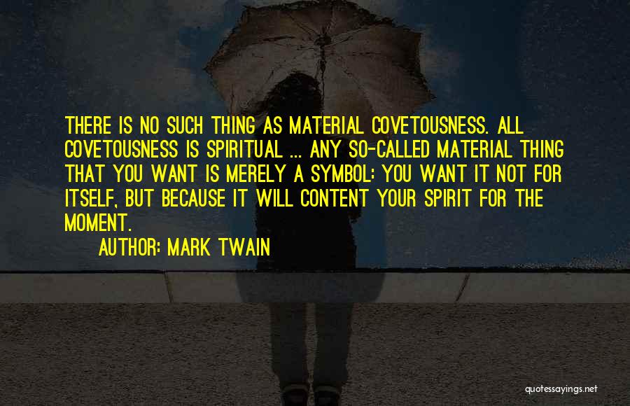 Mark Twain Quotes: There Is No Such Thing As Material Covetousness. All Covetousness Is Spiritual ... Any So-called Material Thing That You Want