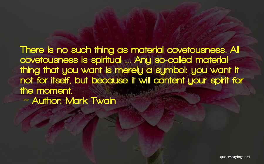 Mark Twain Quotes: There Is No Such Thing As Material Covetousness. All Covetousness Is Spiritual ... Any So-called Material Thing That You Want