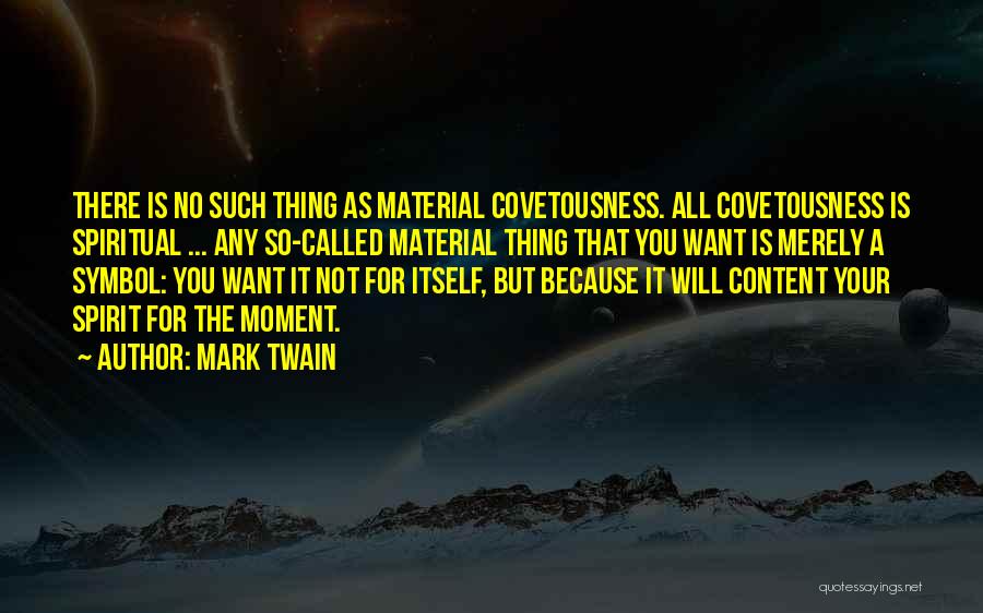 Mark Twain Quotes: There Is No Such Thing As Material Covetousness. All Covetousness Is Spiritual ... Any So-called Material Thing That You Want