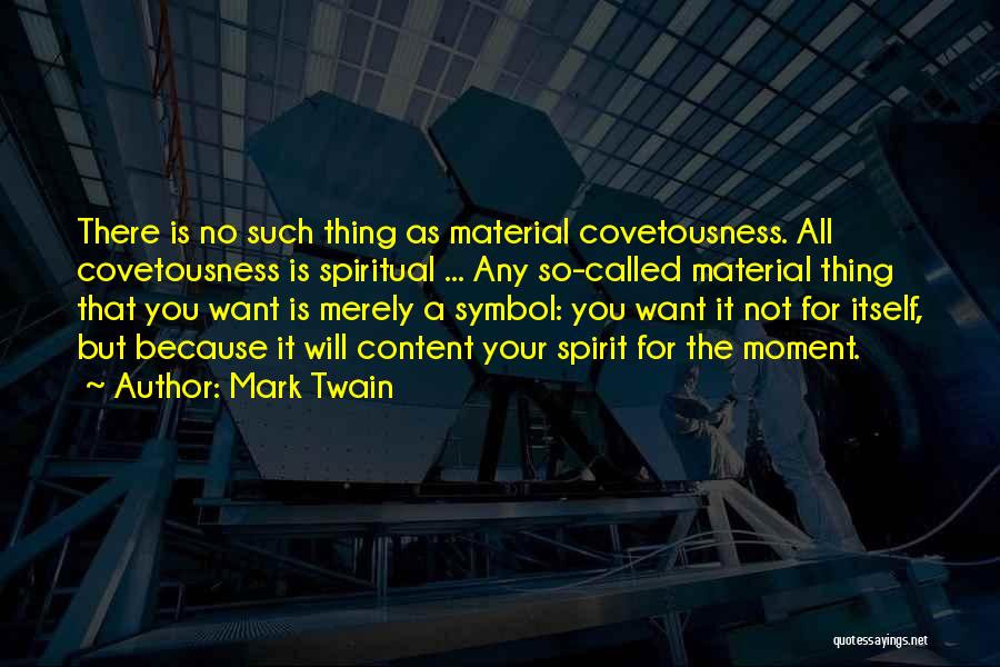 Mark Twain Quotes: There Is No Such Thing As Material Covetousness. All Covetousness Is Spiritual ... Any So-called Material Thing That You Want