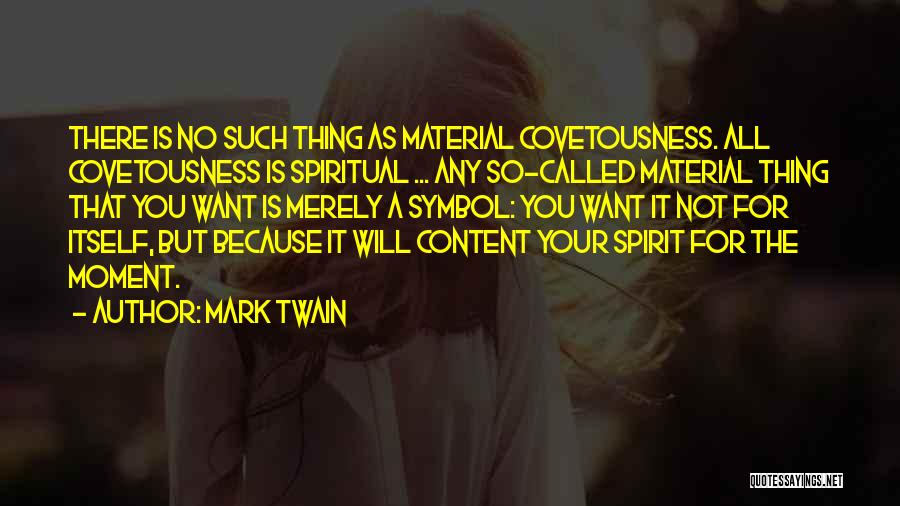 Mark Twain Quotes: There Is No Such Thing As Material Covetousness. All Covetousness Is Spiritual ... Any So-called Material Thing That You Want