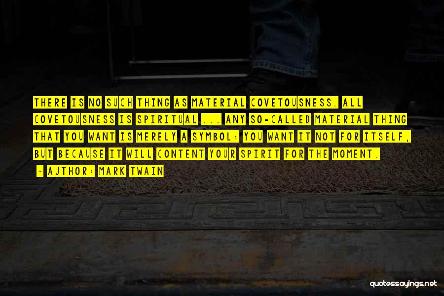 Mark Twain Quotes: There Is No Such Thing As Material Covetousness. All Covetousness Is Spiritual ... Any So-called Material Thing That You Want