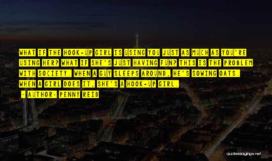 Penny Reid Quotes: What If The Hook-up Girl Is Using You Just As Much As You're Using Her? What If She's Just Having