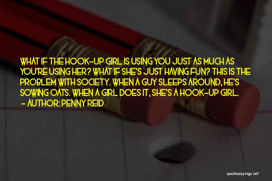 Penny Reid Quotes: What If The Hook-up Girl Is Using You Just As Much As You're Using Her? What If She's Just Having